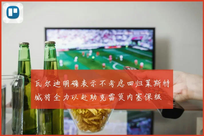 瓦尔迪明确表示不考虑回归莱斯特城将全力以赴助克雷莫内塞保级