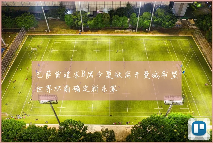 巴萨曾追求B席今夏欲离开曼城希望世界杯前确定新东家