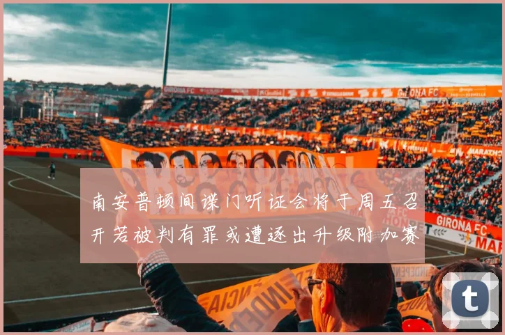 南安普顿间谍门听证会将于周五召开若被判有罪或遭逐出升级附加赛