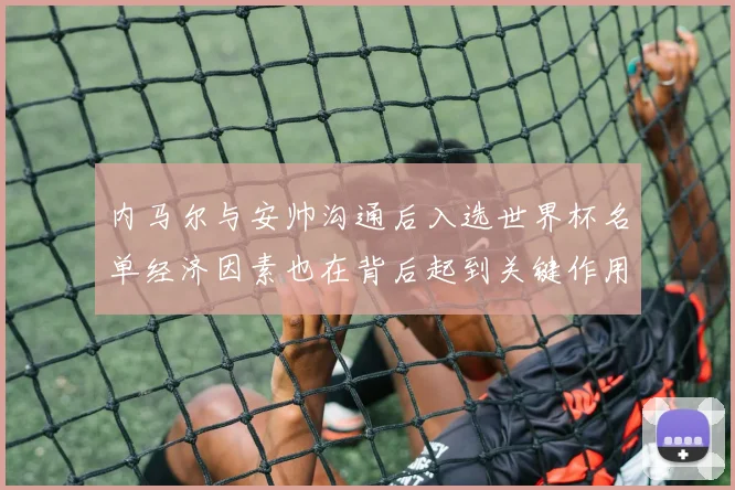 内马尔与安帅沟通后入选世界杯名单经济因素也在背后起到关键作用