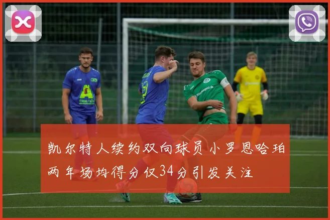 凯尔特人续约双向球员小罗恩哈珀两年场均得分仅34分引发关注
