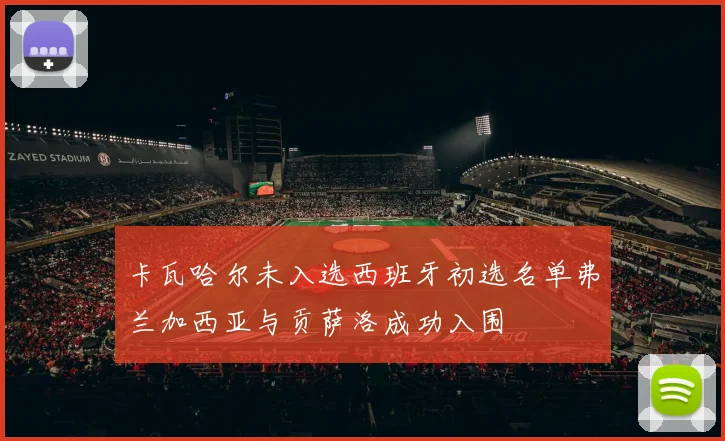 卡瓦哈尔未入选西班牙初选名单弗兰加西亚与贡萨洛成功入围