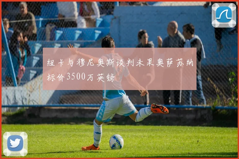 纽卡与穆尼奥斯谈判未果奥萨苏纳标价3500万英镑