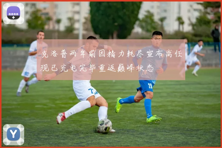 克洛普两年前因精力耗尽宣布离任现已充电完毕重返巅峰状态