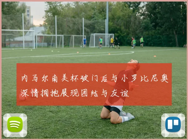 内马尔南美杯破门后与小罗比尼奥深情拥抱展现团结与友谊