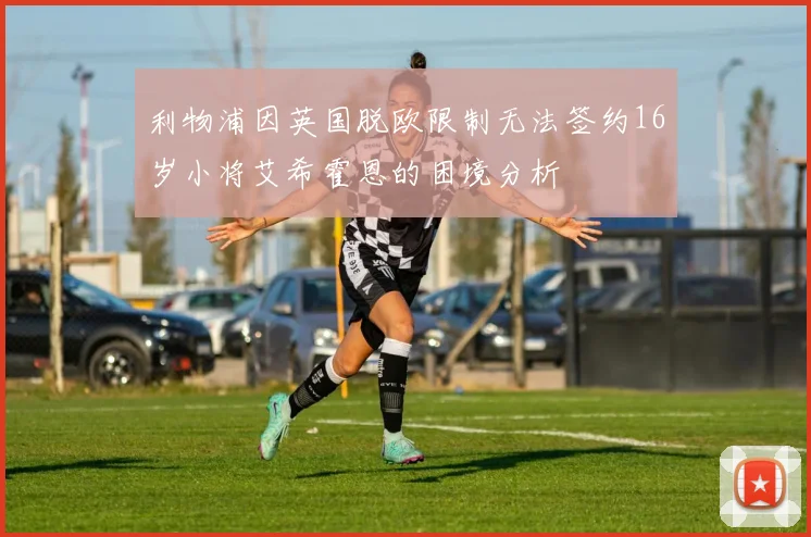 利物浦因英国脱欧限制无法签约16岁小将艾希霍恩的困境分析