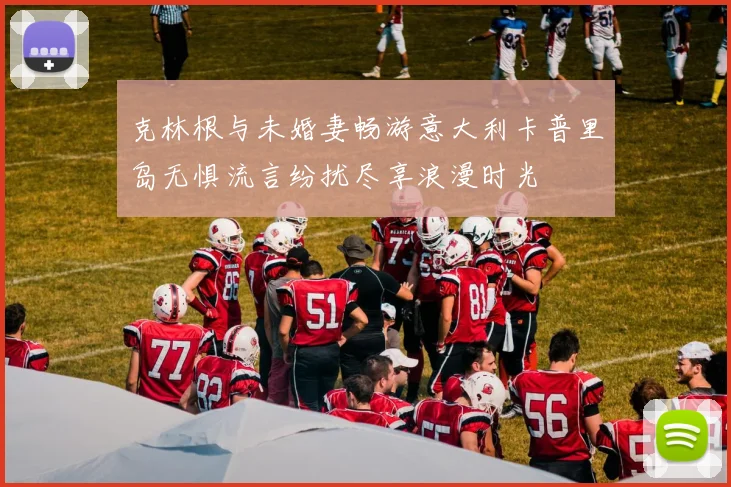克林根与未婚妻畅游意大利卡普里岛无惧流言纷扰尽享浪漫时光