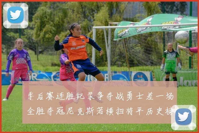 季后赛连胜纪录争夺战勇士差一场全胜夺冠尼克斯若横扫将平历史榜首